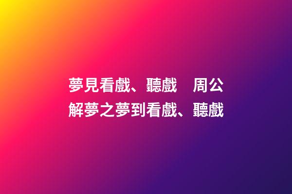 夢見看戲、聽戲　周公解夢之夢到看戲、聽戲
